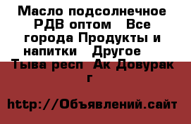 Масло подсолнечное РДВ оптом - Все города Продукты и напитки » Другое   . Тыва респ.,Ак-Довурак г.